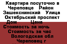 Квартира посуточно в Череповце › Район ­ Зашекснинский › Улица ­ Октябрьский проспект › Дом ­ 78 › Цена ­ 1 000 › Стоимость за ночь ­ 1 000 › Стоимость за час ­ 250 - Вологодская обл., Череповец г. Недвижимость » Квартиры аренда посуточно   . Вологодская обл.,Череповец г.